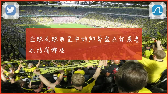 全球足球明星中的帅哥盘点你最喜欢的有哪些