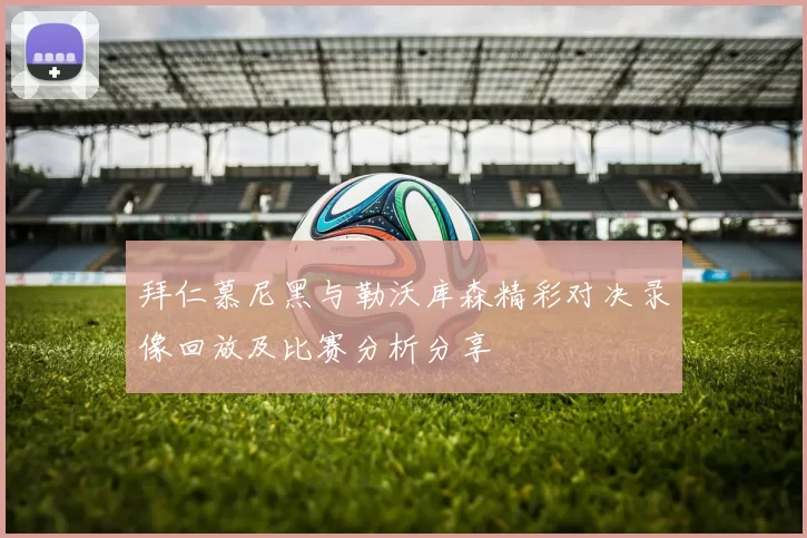 拜仁慕尼黑与勒沃库森精彩对决录像回放及比赛分析分享