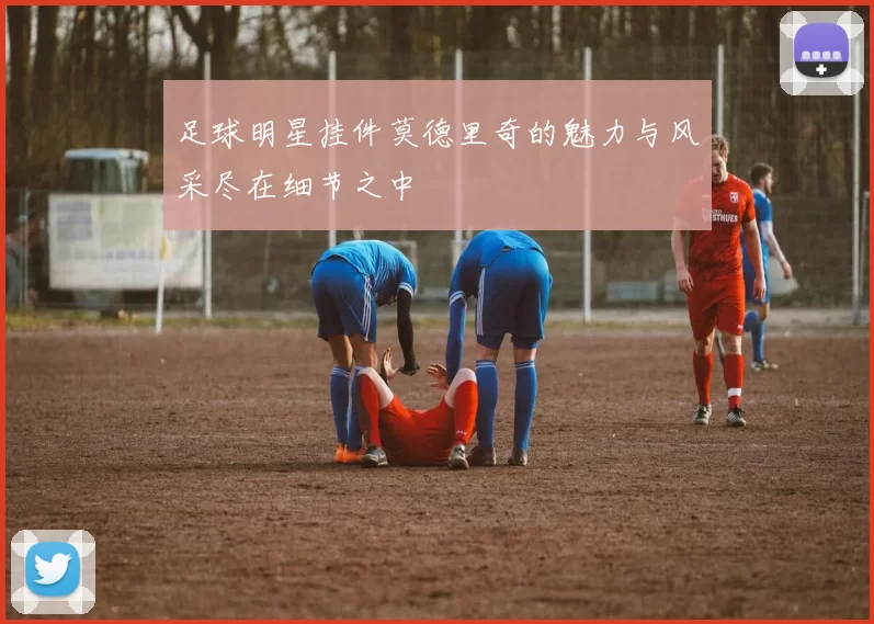 足球明星挂件莫德里奇的魅力与风采尽在细节之中