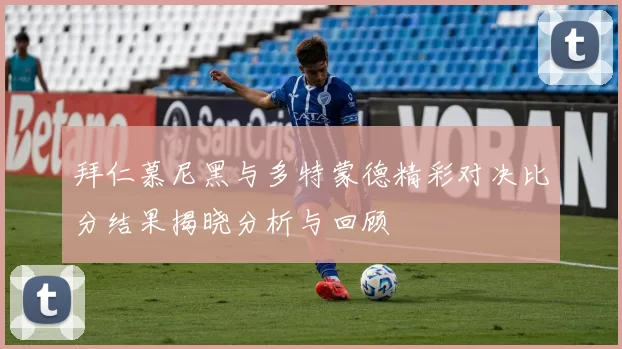 拜仁慕尼黑与多特蒙德精彩对决比分结果揭晓分析与回顾