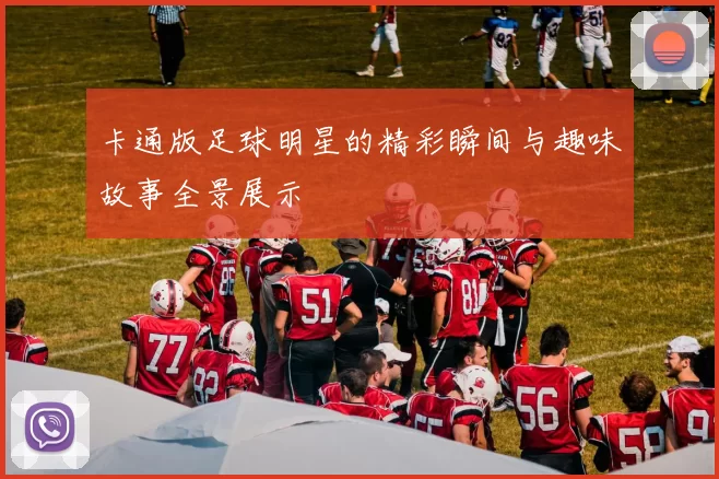 卡通版足球明星的精彩瞬间与趣味故事全景展示