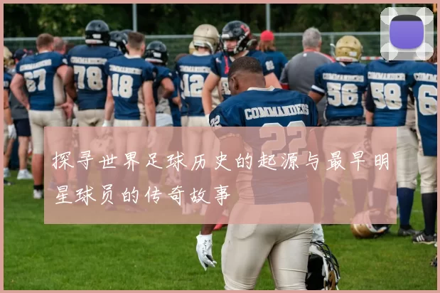 探寻世界足球历史的起源与最早明星球员的传奇故事