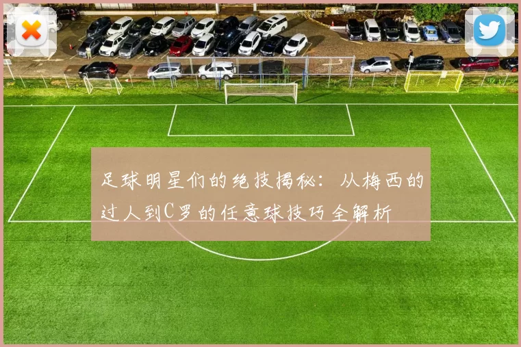 足球明星们的绝技揭秘：从梅西的过人到C罗的任意球技巧全解析
