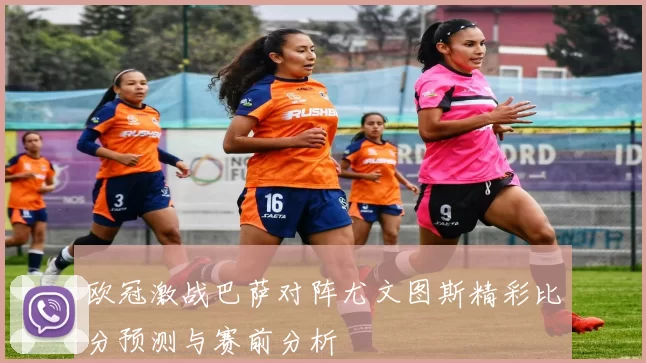 欧冠激战巴萨对阵尤文图斯精彩比分预测与赛前分析