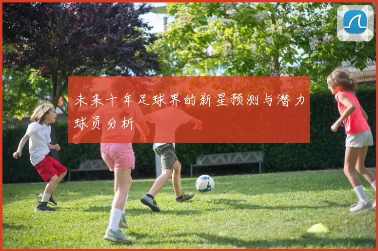 未来十年足球界的新星预测与潜力球员分析