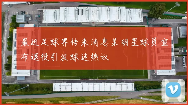 最近足球界传来消息某明星球员宣布退役引发球迷热议