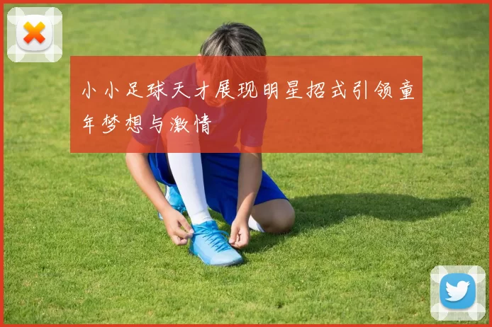 小小足球天才展现明星招式引领童年梦想与激情