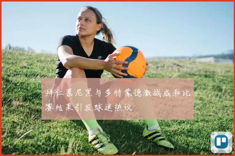 拜仁慕尼黑与多特蒙德激战成和比赛结果引发球迷热议