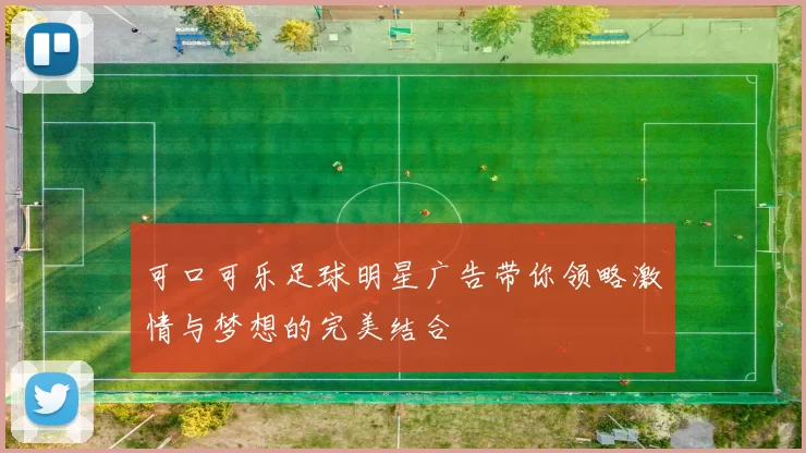 可口可乐足球明星广告带你领略激情与梦想的完美结合