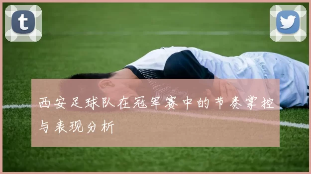 西安足球队在冠军赛中的节奏掌控与表现分析