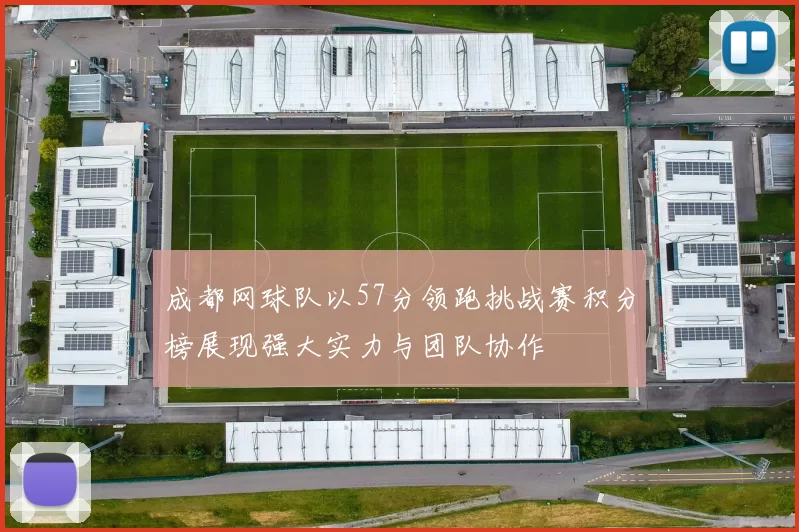 成都网球队以57分领跑挑战赛积分榜展现强大实力与团队协作