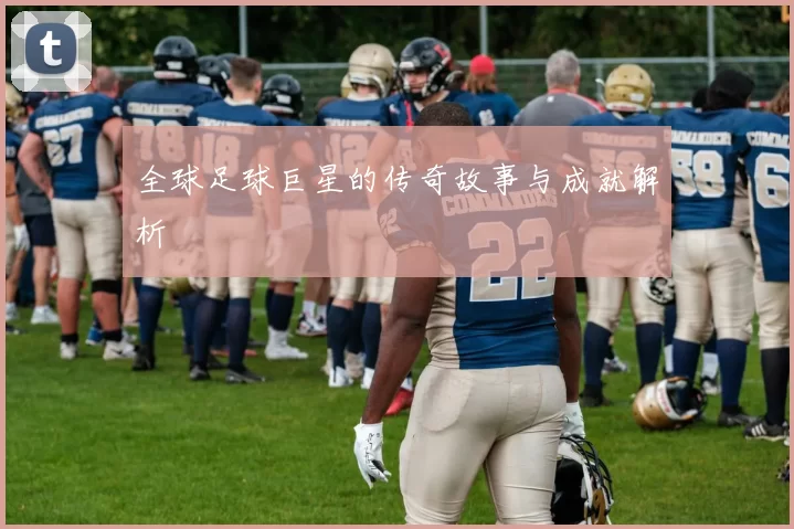 全球足球巨星的传奇故事与成就解析