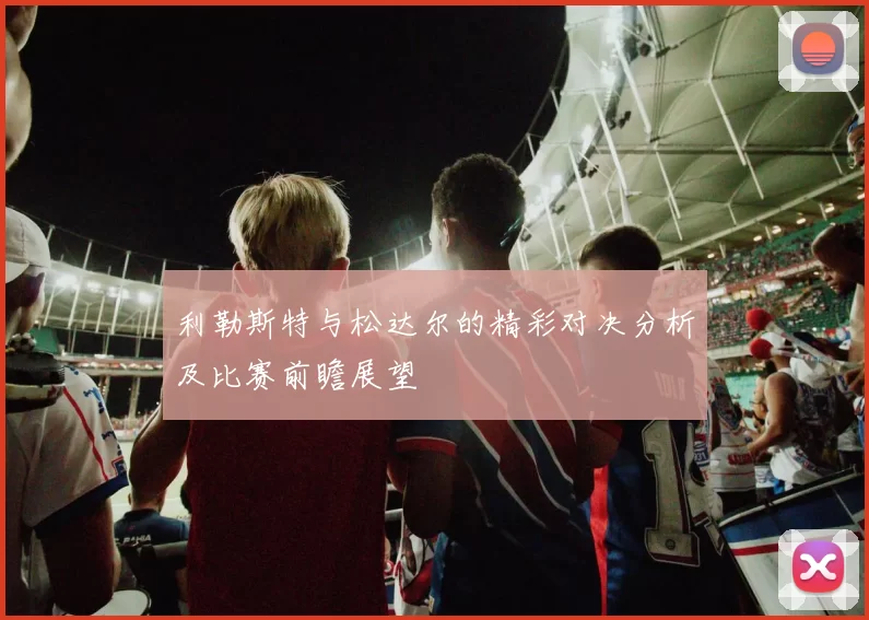 利勒斯特与松达尔的精彩对决分析及比赛前瞻展望