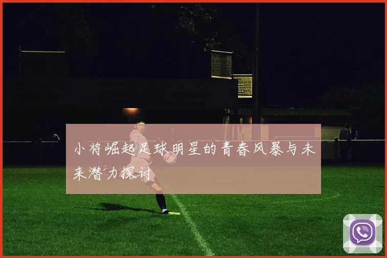 小将崛起足球明星的青春风暴与未来潜力探讨