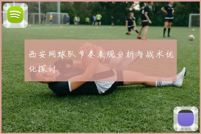 西安网球队节奏表现分析与战术优化探讨