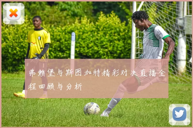 弗赖堡与斯图加特精彩对决直播全程回顾与分析