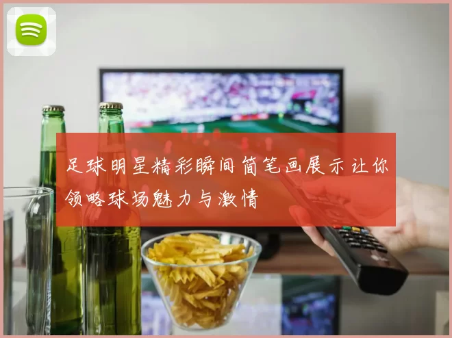 足球明星精彩瞬间简笔画展示让你领略球场魅力与激情