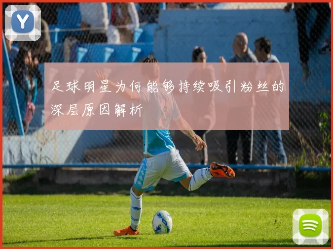 足球明星为何能够持续吸引粉丝的深层原因解析