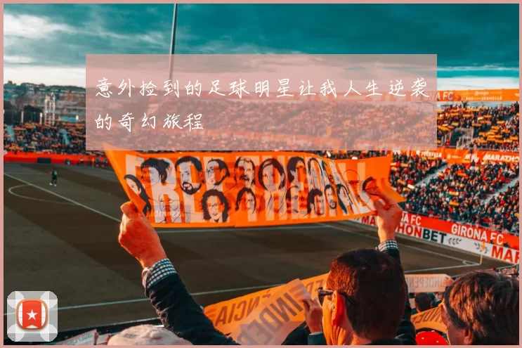 意外捡到的足球明星让我人生逆袭的奇幻旅程