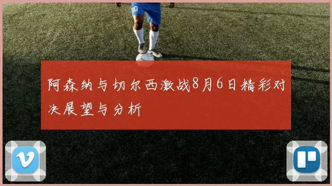 阿森纳与切尔西激战8月6日精彩对决展望与分析