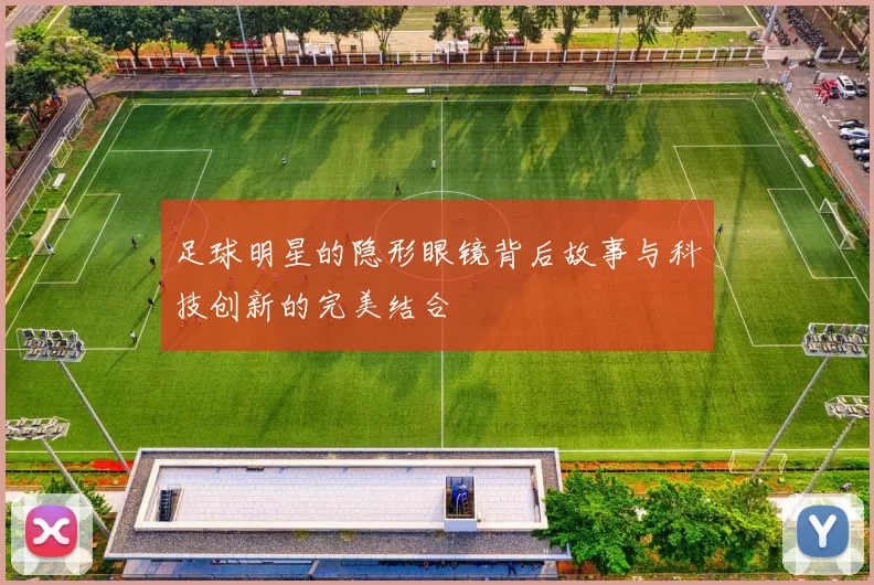 足球明星的隐形眼镜背后故事与科技创新的完美结合
