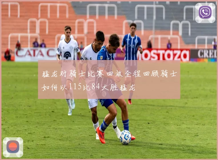猛龙对骑士比赛回放全程回顾骑士如何以115比84大胜猛龙