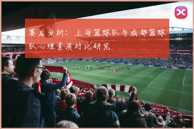 赛后分析：上海篮球队与成都篮球队心理素质对比研究