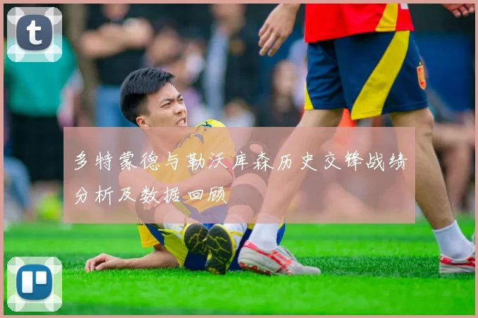多特蒙德与勒沃库森历史交锋战绩分析及数据回顾