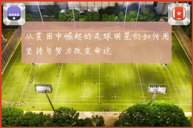 从贫困中崛起的足球明星们如何用坚持与努力改变命运