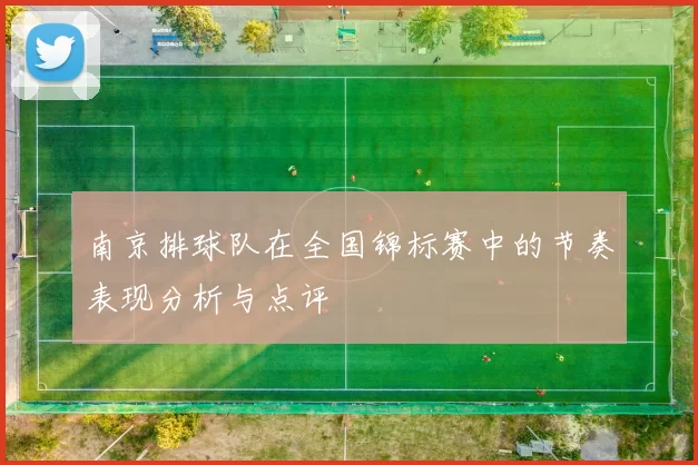 南京排球队在全国锦标赛中的节奏表现分析与点评