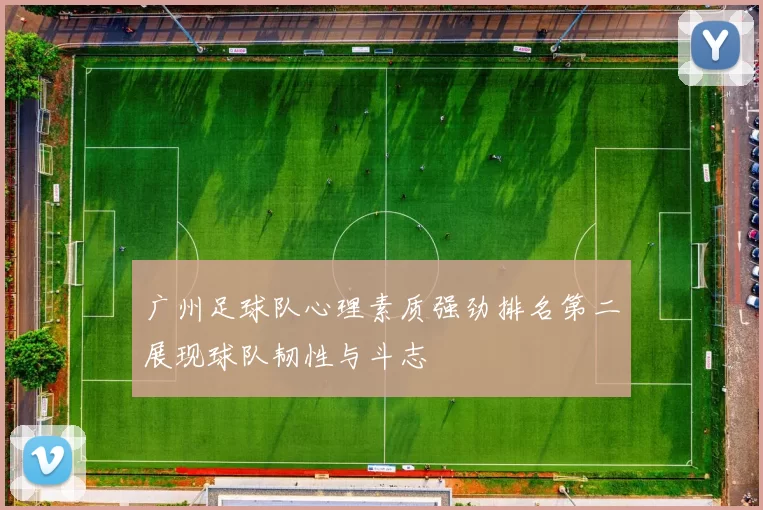 广州足球队心理素质强劲排名第二展现球队韧性与斗志