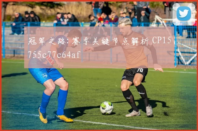 冠军之路:赛季关键节点解析 CP15755c77c64af