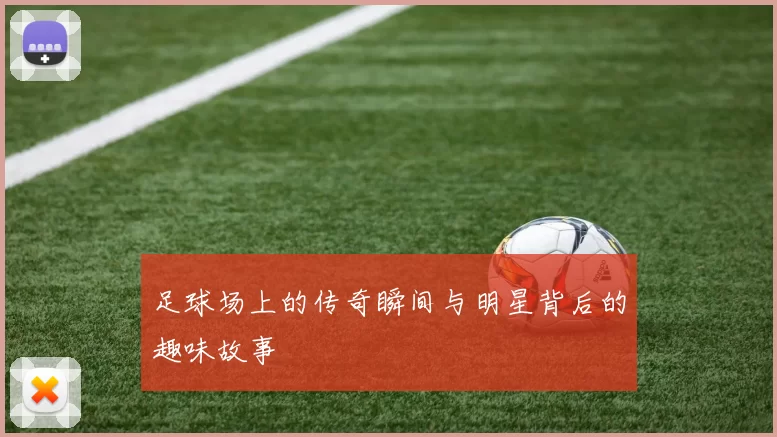 足球场上的传奇瞬间与明星背后的趣味故事