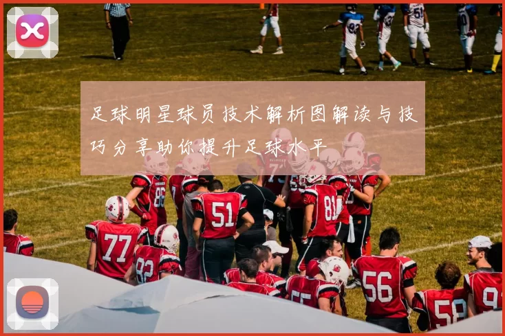 足球明星球员技术解析图解读与技巧分享助你提升足球水平