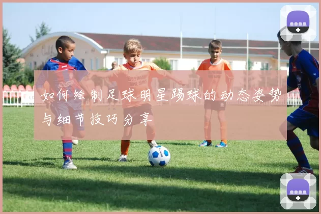 如何绘制足球明星踢球的动态姿势与细节技巧分享