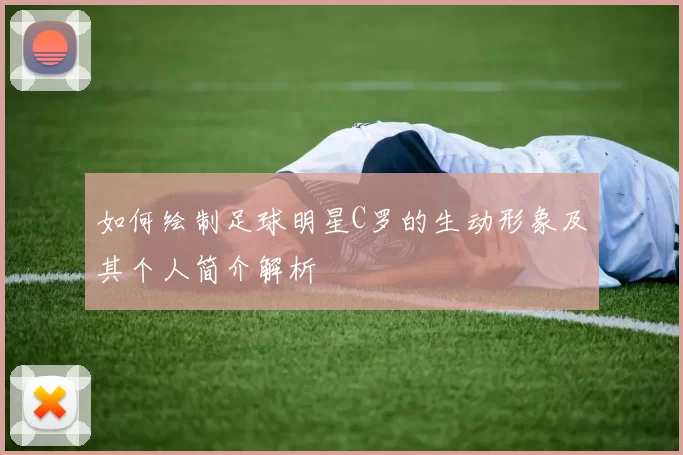 如何绘制足球明星C罗的生动形象及其个人简介解析
