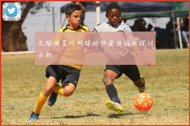 足球明星对网球的热爱与偏好探讨分析
