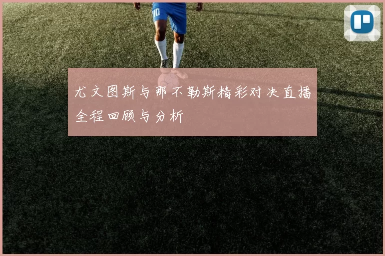 尤文图斯与那不勒斯精彩对决直播全程回顾与分析