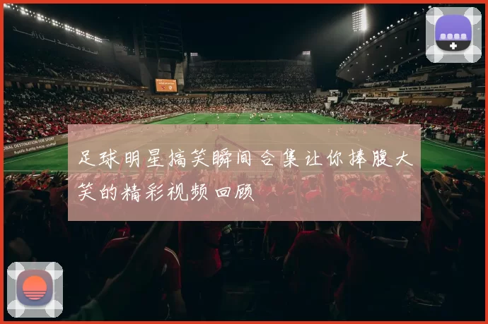足球明星搞笑瞬间合集让你捧腹大笑的精彩视频回顾