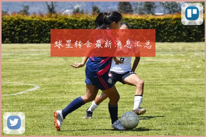 球星转会最新消息汇总