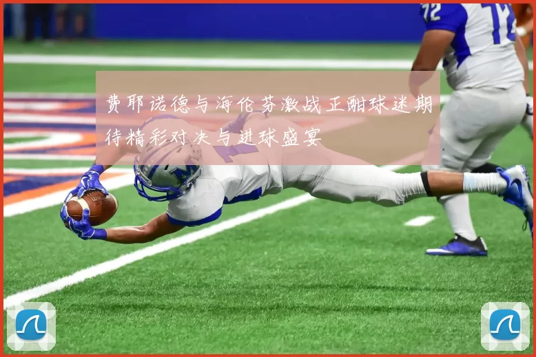 费耶诺德与海伦芬激战正酣球迷期待精彩对决与进球盛宴