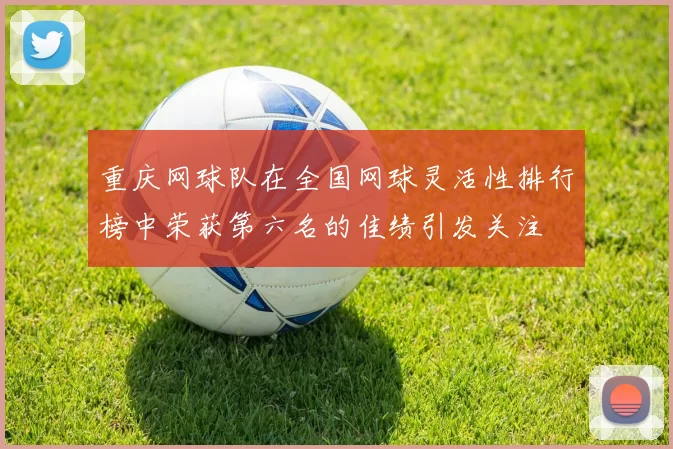 重庆网球队在全国网球灵活性排行榜中荣获第六名的佳绩引发关注