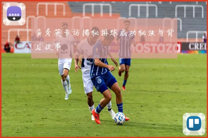 黄秀英专访揭秘排球成功秘诀与背后故事