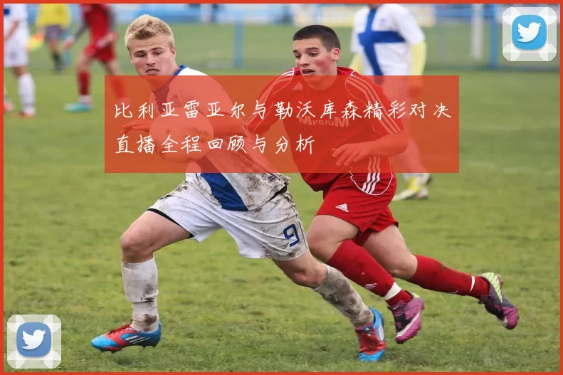 比利亚雷亚尔与勒沃库森精彩对决直播全程回顾与分析