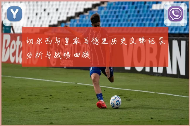切尔西与皇家马德里历史交锋记录分析与战绩回顾