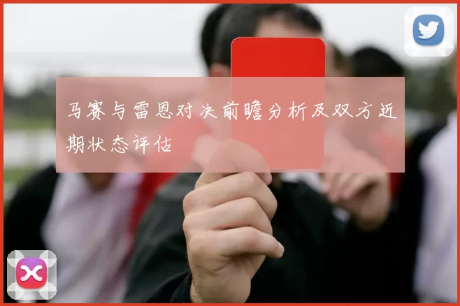 马赛与雷恩对决前瞻分析及双方近期状态评估