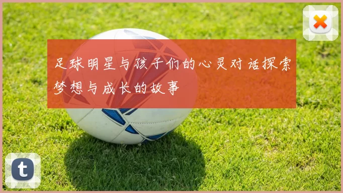 足球明星与孩子们的心灵对话探索梦想与成长的故事