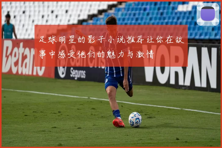 足球明星的影子小说推荐让你在故事中感受他们的魅力与激情